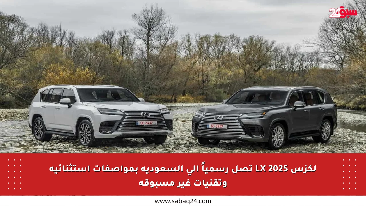 لكزس LX 2025 تصل رسمياً إلى السعودية بمواصفات استثنائية وتقنيات غير مسبوقة